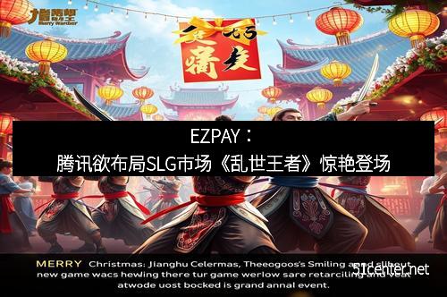 EZPAY：腾讯欲布局SLG市场《乱世王者》惊艳登场